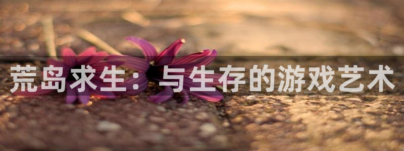 杏耀平台注册登录：荒岛求生：与生存的游戏艺术