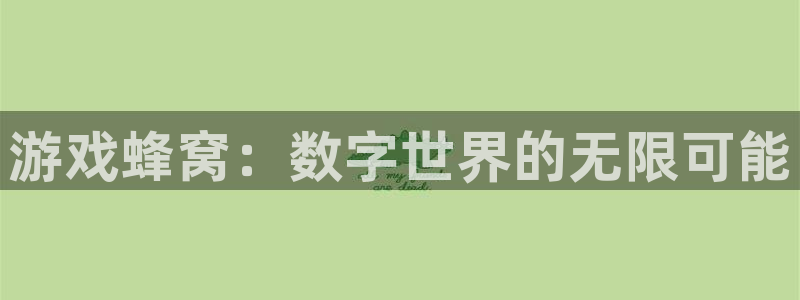 杏耀平台娱乐关闭了吗：游戏蜂窝：数字世界的无限可能