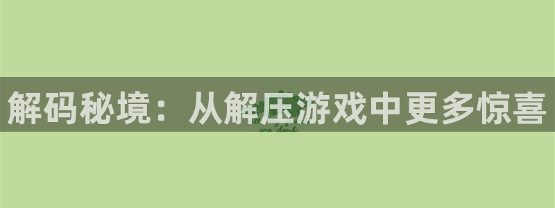 杏耀：解码秘境：从解压游戏中更多惊喜