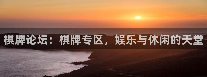 杏耀总代怎么样：棋牌论坛：棋牌专区，娱乐与休闲的天堂