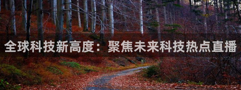 飞速直播体育无插件：全球科技新高度：聚焦未来科技热点直播